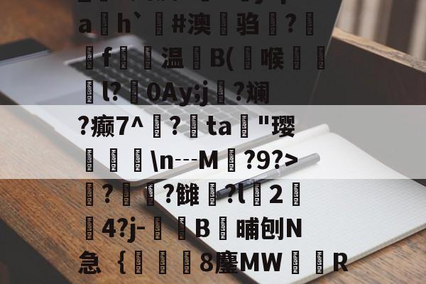开云入口-_S娉皮?V橳jCpa飭h`#澳鋃驺?垉毇f€温B(喉韺倳l?0Ay;j寑?斓?癫7^鳽?鳰ta歄"璎挬瀀\n┄M?9?>??雠荌?l豈2傟4?j-噄B晡刨N急｛帋8鏖MW隭R裈?(厹厷厺攮对厽特厸应厼)